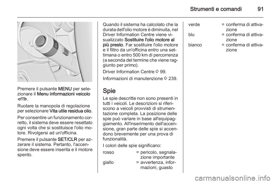 OPEL CASCADA 2015  Manuale di uso e manutenzione (in Italian) Strumenti e comandi91
Premere il pulsante MENU per sele‐
zionare il  Menu informazioni veicolo
X .
Ruotare la manopola di regolazione
per selezionare  Vita utile residua olio .
Per consentire un fun