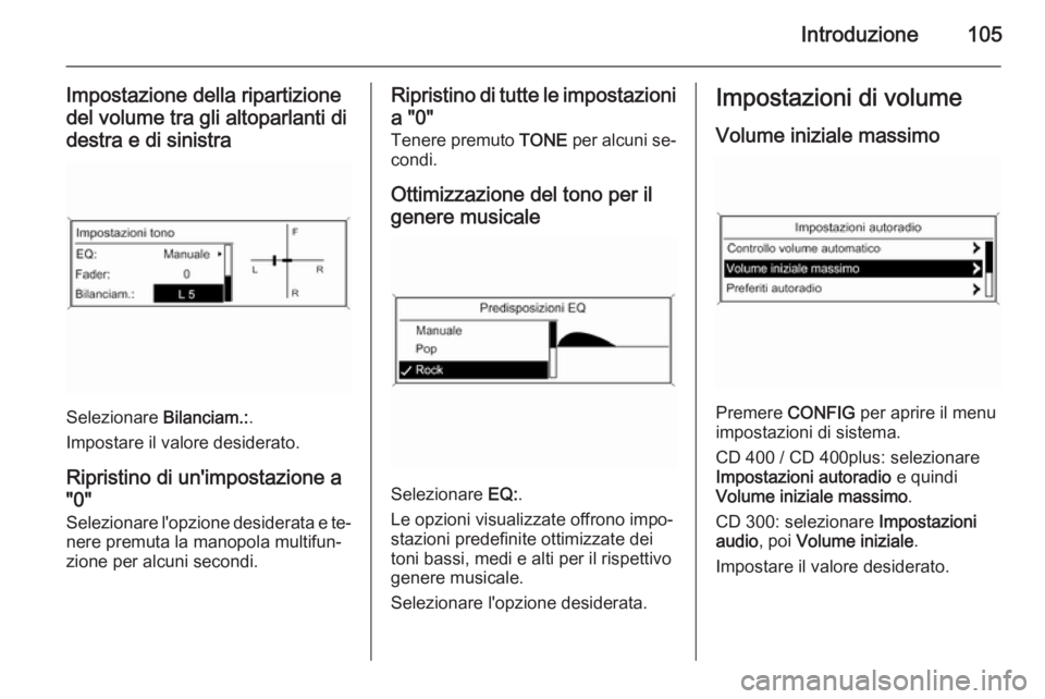 OPEL CASCADA 2015.5 Manuale del sistema Infotainment (in Italian) Introduzione105
Impostazione della ripartizionedel volume tra gli altoparlanti di
destra e di sinistra
Selezionare Bilanciam.:.
Impostare il valore desiderato.
Ripristino di un'impostazione a OPEL CASCADA 2015.5 Manuale del sistema Infotainment (in Italian) Introduzione105
Impostazione della ripartizionedel volume tra gli altoparlanti di
destra e di sinistra
Selezionare Bilanciam.:.
Impostare il valore desiderato.
Ripristino di un'impostazione a