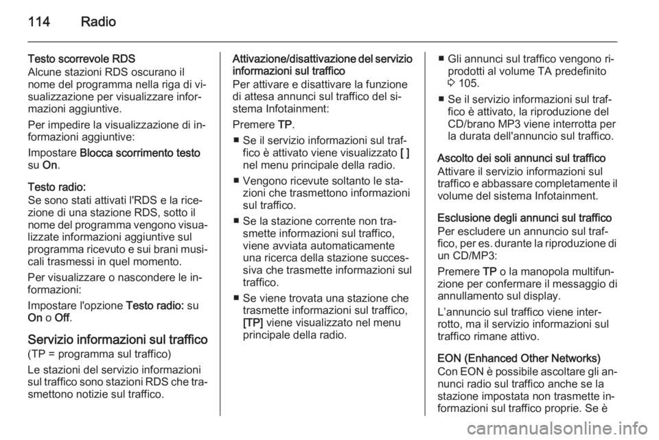 OPEL CASCADA 2015.5 Manuale del sistema Infotainment (in Italian) 114Radio
Testo scorrevole RDS
Alcune stazioni RDS oscurano il
nome del programma nella riga di vi‐
sualizzazione per visualizzare infor‐
mazioni aggiuntive.
Per impedire la visualizzazione di in OPEL CASCADA 2015.5 Manuale del sistema Infotainment (in Italian) 114Radio
Testo scorrevole RDS
Alcune stazioni RDS oscurano il
nome del programma nella riga di vi‐
sualizzazione per visualizzare infor‐
mazioni aggiuntive.
Per impedire la visualizzazione di in