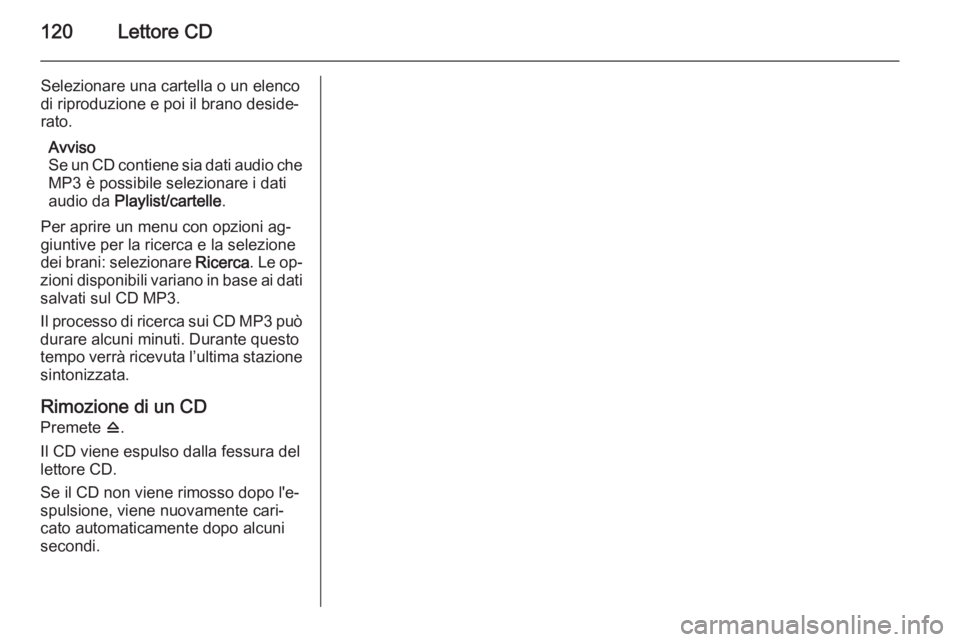 OPEL CASCADA 2015.5 Manuale del sistema Infotainment (in Italian) 120Lettore CD
Selezionare una cartella o un elenco
di riproduzione e poi il brano deside‐
rato.
Avviso
Se un CD contiene sia dati audio che
MP3 è possibile selezionare i dati
audio da Playlist/car OPEL CASCADA 2015.5 Manuale del sistema Infotainment (in Italian) 120Lettore CD
Selezionare una cartella o un elenco
di riproduzione e poi il brano deside‐
rato.
Avviso
Se un CD contiene sia dati audio che
MP3 è possibile selezionare i dati
audio da Playlist/car