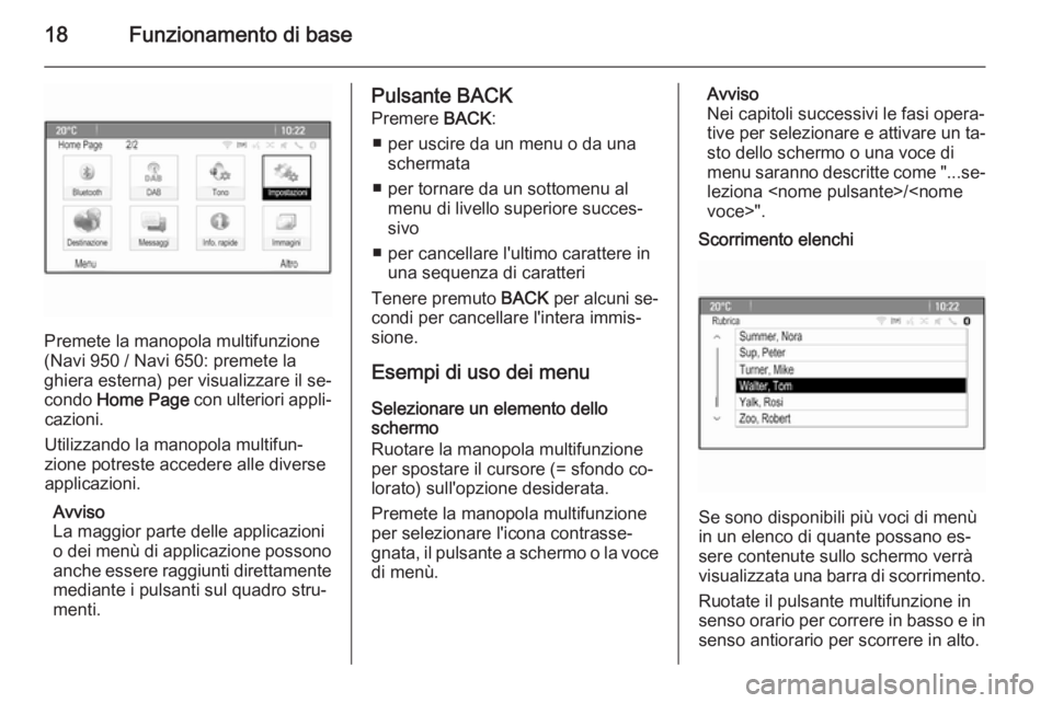 OPEL CASCADA 2015.5 Manuale del sistema Infotainment (in Italian) 18Funzionamento di base
Premete la manopola multifunzione
(Navi 950 / Navi 650: premete la
ghiera esterna) per visualizzare il se‐
condo Home Page con ulteriori appli‐
cazioni.
Utilizzando la ma OPEL CASCADA 2015.5 Manuale del sistema Infotainment (in Italian) 18Funzionamento di base
Premete la manopola multifunzione
(Navi 950 / Navi 650: premete la
ghiera esterna) per visualizzare il se‐
condo Home Page con ulteriori appli‐
cazioni.
Utilizzando la ma