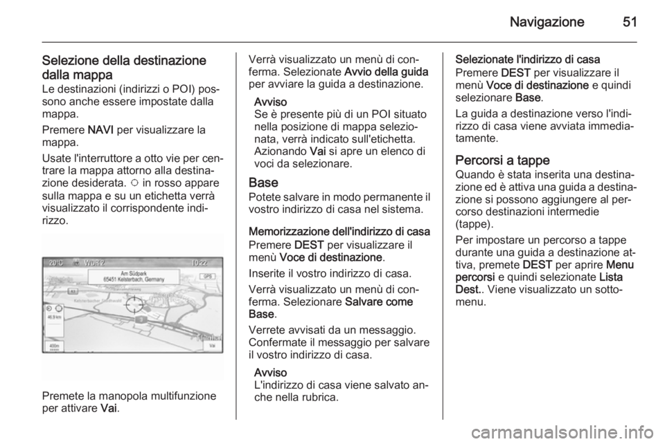 OPEL CASCADA 2015.5 Manuale del sistema Infotainment (in Italian) Navigazione51
Selezione della destinazionedalla mappa
Le destinazioni (indirizzi o POI) pos‐
sono anche essere impostate dalla
mappa.
Premere NAVI per visualizzare la
mappa.
Usate l'interruttor OPEL CASCADA 2015.5 Manuale del sistema Infotainment (in Italian) Navigazione51
Selezione della destinazionedalla mappa
Le destinazioni (indirizzi o POI) pos‐
sono anche essere impostate dalla
mappa.
Premere NAVI per visualizzare la
mappa.
Usate l'interruttor