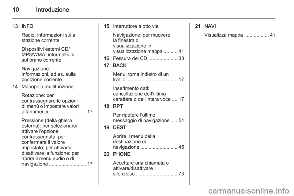 OPEL CASCADA 2015.5  Manuale del sistema Infotainment (in Italian) 10Introduzione
13 INFORadio: informazioni sulla
stazione corrente
Dispositivi esterni CD/
MP3/WMA: informazioni
sul brano corrente
Navigazione:
informazioni, ad es. sulla
posizione corrente
14 Manopol