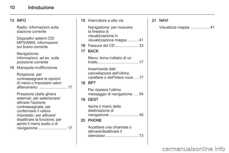 OPEL CASCADA 2015.5 Manuale del sistema Infotainment (in Italian) 10Introduzione
13 INFORadio: informazioni sulla
stazione corrente
Dispositivi esterni CD/
MP3/WMA: informazioni
sul brano corrente
Navigazione:
informazioni, ad es. sulla
posizione corrente
14 Manopol OPEL CASCADA 2015.5 Manuale del sistema Infotainment (in Italian) 10Introduzione
13 INFORadio: informazioni sulla
stazione corrente
Dispositivi esterni CD/
MP3/WMA: informazioni
sul brano corrente
Navigazione:
informazioni, ad es. sulla
posizione corrente
14 Manopol