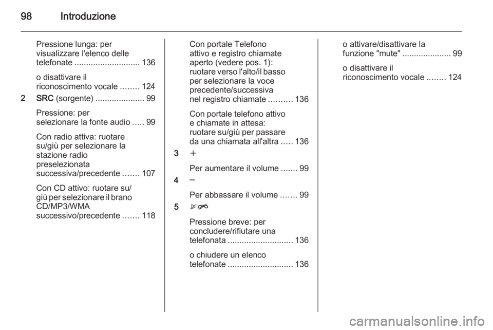 OPEL CASCADA 2015.5 Manuale del sistema Infotainment (in Italian) 98Introduzione
Pressione lunga: per
visualizzare l'elenco delle
telefonate ............................ 136
o disattivare il
riconoscimento vocale ........124
2 SRC (sorgente) ................... OPEL CASCADA 2015.5 Manuale del sistema Infotainment (in Italian) 98Introduzione
Pressione lunga: per
visualizzare l'elenco delle
telefonate ............................ 136
o disattivare il
riconoscimento vocale ........124
2 SRC (sorgente) ...................