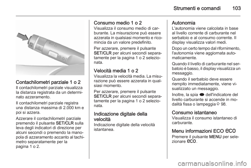 OPEL CASCADA 2015.5  Manuale di uso e manutenzione (in Italian) Strumenti e comandi103
Contachilometri parziale 1 o 2
Il contachilometri parziale visualizza
la distanza registrata da un determi‐ nato azzeramento.
Il contachilometri parziale registra
una distanza