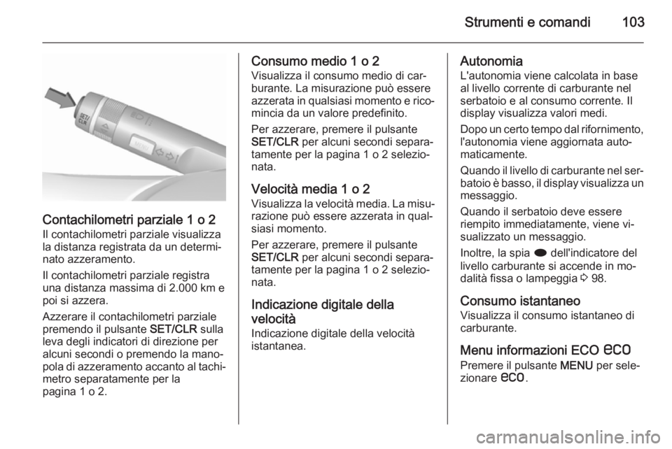 OPEL CASCADA 2015.5 Manuale di uso e manutenzione (in Italian) Strumenti e comandi103
Contachilometri parziale 1 o 2
Il contachilometri parziale visualizza
la distanza registrata da un determi‐ nato azzeramento.
Il contachilometri parziale registra
una distanza OPEL CASCADA 2015.5 Manuale di uso e manutenzione (in Italian) Strumenti e comandi103
Contachilometri parziale 1 o 2
Il contachilometri parziale visualizza
la distanza registrata da un determi‐ nato azzeramento.
Il contachilometri parziale registra
una distanza