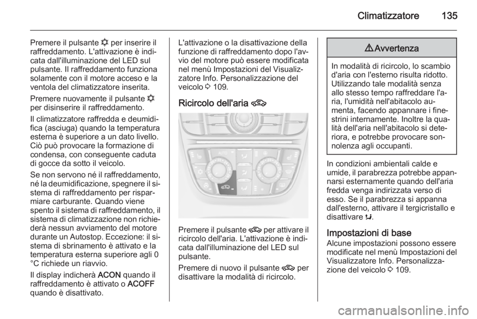 OPEL CASCADA 2015.5  Manuale di uso e manutenzione (in Italian) Climatizzatore135
Premere il pulsante n per inserire il
raffreddamento. L'attivazione è indi‐ cata dall'illuminazione del LED sul
pulsante. Il raffreddamento funziona
solamente con il motor