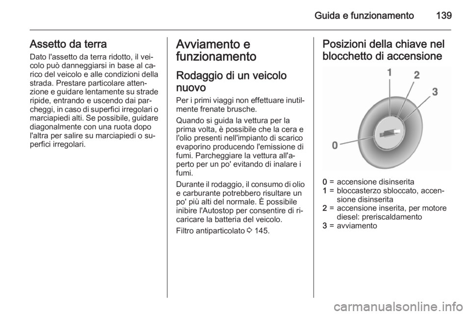 OPEL CASCADA 2015.5 Manuale di uso e manutenzione (in Italian) Guida e funzionamento139Assetto da terraDato l'assetto da terra ridotto, il vei‐
colo può danneggiarsi in base al ca‐
rico del veicolo e alle condizioni della
strada. Prestare particolare att OPEL CASCADA 2015.5 Manuale di uso e manutenzione (in Italian) Guida e funzionamento139Assetto da terraDato l'assetto da terra ridotto, il vei‐
colo può danneggiarsi in base al ca‐
rico del veicolo e alle condizioni della
strada. Prestare particolare att