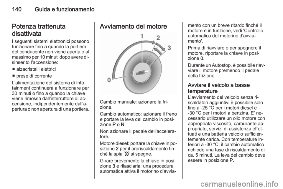 OPEL CASCADA 2015.5 Manuale di uso e manutenzione (in Italian) 140Guida e funzionamentoPotenza trattenuta
disattivata
I seguenti sistemi elettronici possono
funzionare fino a quando la portiera
del conducente non viene aperta o al
massimo per 10 minuti dopo avere OPEL CASCADA 2015.5 Manuale di uso e manutenzione (in Italian) 140Guida e funzionamentoPotenza trattenuta
disattivata
I seguenti sistemi elettronici possono
funzionare fino a quando la portiera
del conducente non viene aperta o al
massimo per 10 minuti dopo avere