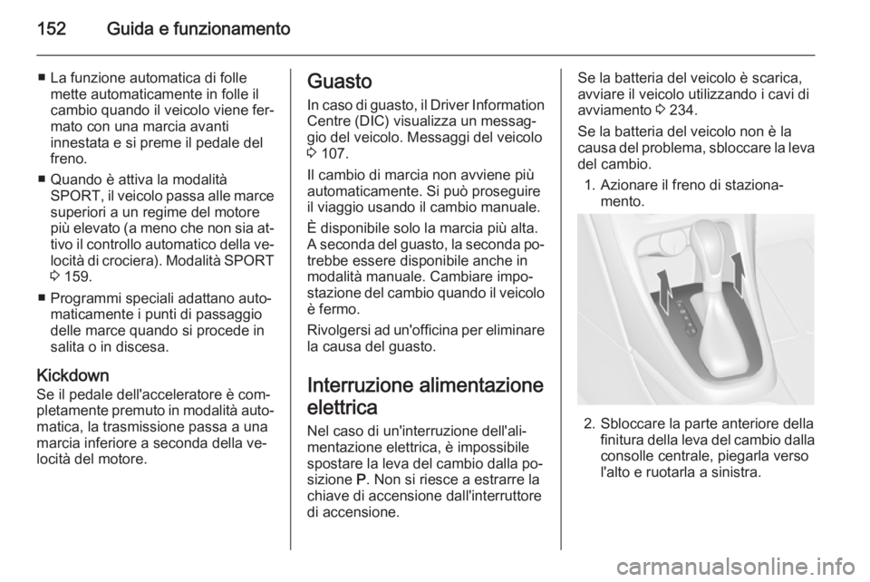 OPEL CASCADA 2015.5  Manuale di uso e manutenzione (in Italian) 152Guida e funzionamento
■ La funzione automatica di follemette automaticamente in folle il
cambio quando il veicolo viene fer‐
mato con una marcia avanti
innestata e si preme il pedale del
freno.