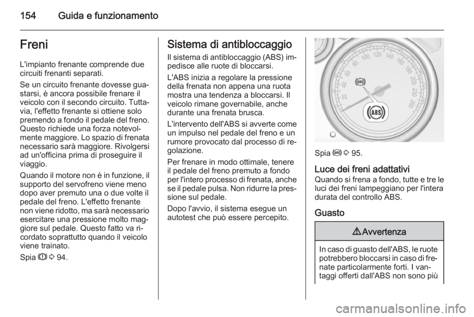 OPEL CASCADA 2015.5  Manuale di uso e manutenzione (in Italian) 154Guida e funzionamentoFreniL'impianto frenante comprende due
circuiti frenanti separati.
Se un circuito frenante dovesse gua‐
starsi, è ancora possibile frenare il
veicolo con il secondo circ