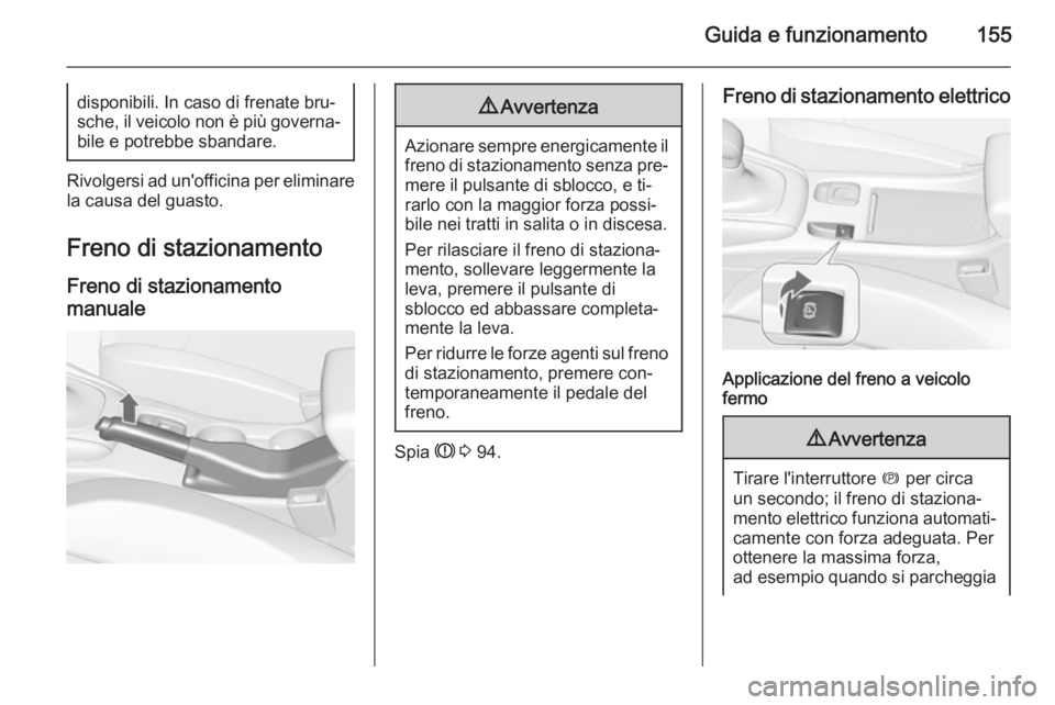 OPEL CASCADA 2015.5  Manuale di uso e manutenzione (in Italian) Guida e funzionamento155disponibili. In caso di frenate bru‐
sche, il veicolo non è più governa‐
bile e potrebbe sbandare.
Rivolgersi ad un'officina per eliminare la causa del guasto.
Freno 