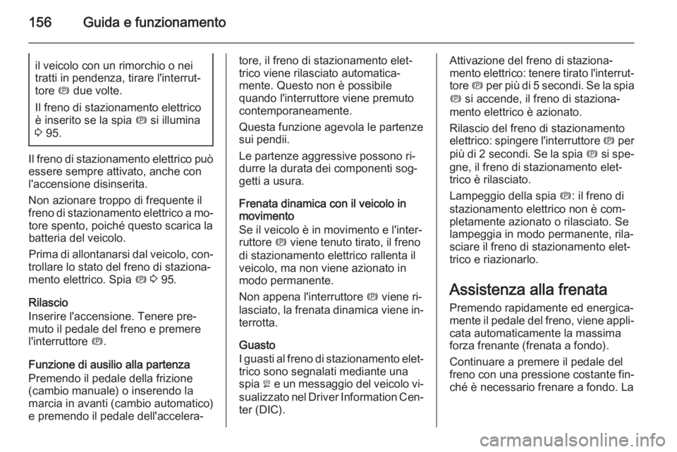 OPEL CASCADA 2015.5  Manuale di uso e manutenzione (in Italian) 156Guida e funzionamentoil veicolo con un rimorchio o nei
tratti in pendenza, tirare l'interrut‐
tore  m due volte.
Il freno di stazionamento elettrico
è inserito se la spia  m si illumina
3  9