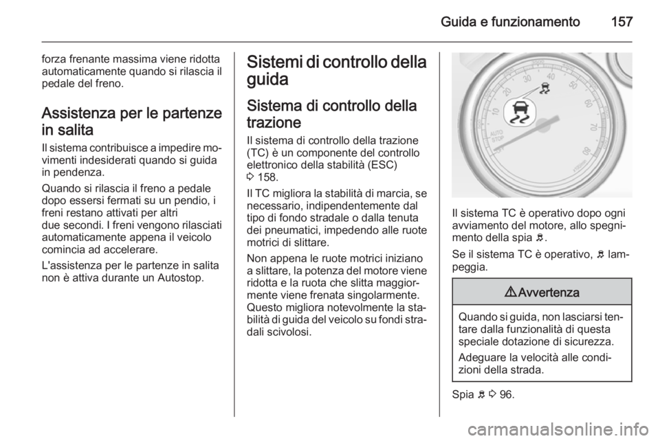 OPEL CASCADA 2015.5  Manuale di uso e manutenzione (in Italian) Guida e funzionamento157
forza frenante massima viene ridotta
automaticamente quando si rilascia il pedale del freno.
Assistenza per le partenze
in salita Il sistema contribuisce a impedire mo‐vimen