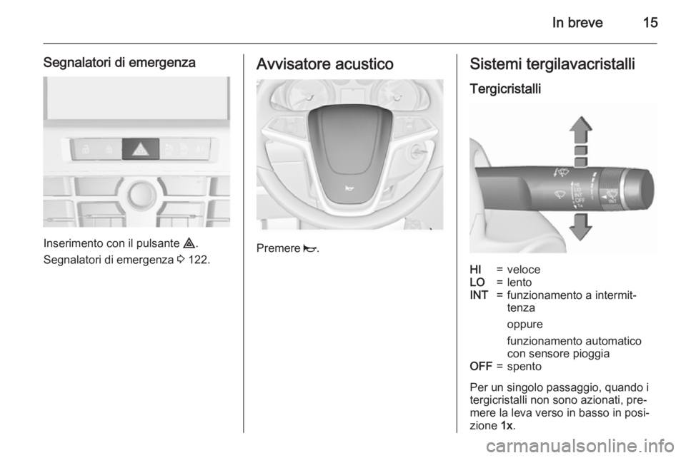 OPEL CASCADA 2015.5 Manuale di uso e manutenzione (in Italian) In breve15
Segnalatori di emergenza
Inserimento con il pulsante ¨.
Segnalatori di emergenza 3 122.
Avvisatore acustico
Premere j.
Sistemi tergilavacristalli
TergicristalliHI=veloceLO=lentoINT=funzi OPEL CASCADA 2015.5 Manuale di uso e manutenzione (in Italian) In breve15
Segnalatori di emergenza
Inserimento con il pulsante ¨.
Segnalatori di emergenza 3 122.
Avvisatore acustico
Premere j.
Sistemi tergilavacristalli
TergicristalliHI=veloceLO=lentoINT=funzi