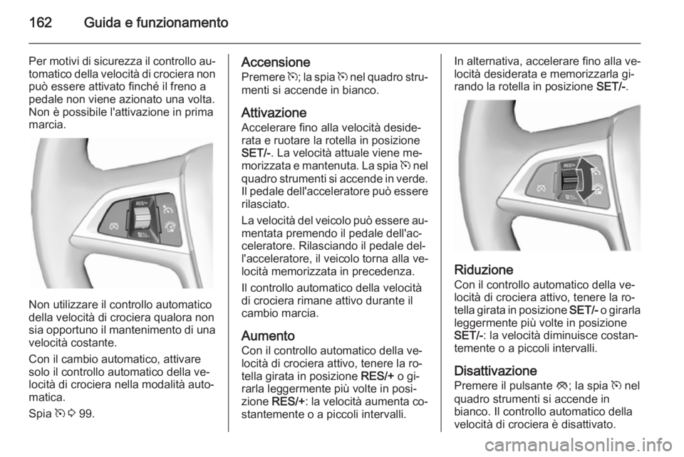 OPEL CASCADA 2015.5  Manuale di uso e manutenzione (in Italian) 162Guida e funzionamento
Per motivi di sicurezza il controllo au‐tomatico della velocità di crociera non può essere attivato finché il freno apedale non viene azionato una volta.
Non è possibile