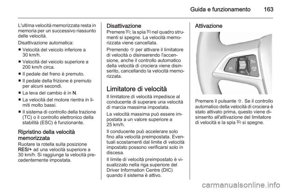 OPEL CASCADA 2015.5  Manuale di uso e manutenzione (in Italian) Guida e funzionamento163
L'ultima velocità memorizzata resta inmemoria per un successivo riassuntodelle velocità.
Disattivazione automatica: ■ Velocità del veicolo inferiore a 30 km/h.
■ Ve