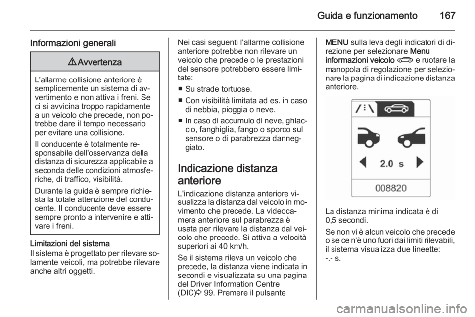 OPEL CASCADA 2015.5  Manuale di uso e manutenzione (in Italian) Guida e funzionamento167
Informazioni generali9Avvertenza
L'allarme collisione anteriore è
semplicemente un sistema di av‐
vertimento e non attiva i freni. Se
ci si avvicina troppo rapidamente
