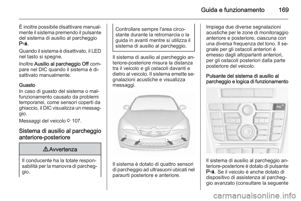 OPEL CASCADA 2015.5 Manuale di uso e manutenzione (in Italian) Guida e funzionamento169
È inoltre possibile disattivare manual‐mente il sistema premendo il pulsante
del sistema di ausilio al parcheggio
r .
Quando il sistema è disattivato, il LED
nel tasto si OPEL CASCADA 2015.5 Manuale di uso e manutenzione (in Italian) Guida e funzionamento169
È inoltre possibile disattivare manual‐mente il sistema premendo il pulsante
del sistema di ausilio al parcheggio
r .
Quando il sistema è disattivato, il LED
nel tasto si