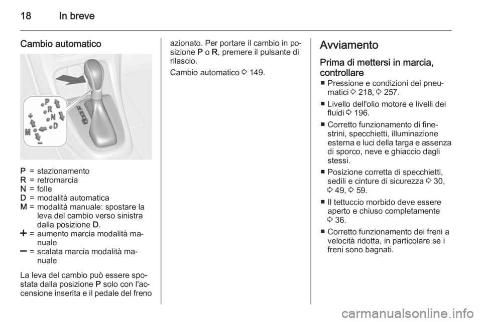 OPEL CASCADA 2015.5 Manuale di uso e manutenzione (in Italian) 18In breve
Cambio automaticoP=stazionamentoR=retromarciaN=folleD=modalità automaticaM=modalità manuale: spostare la
leva del cambio verso sinistra
dalla posizione D.<=aumento marcia modalità ma‐ OPEL CASCADA 2015.5 Manuale di uso e manutenzione (in Italian) 18In breve
Cambio automaticoP=stazionamentoR=retromarciaN=folleD=modalità automaticaM=modalità manuale: spostare la
leva del cambio verso sinistra
dalla posizione D.<=aumento marcia modalità ma‐