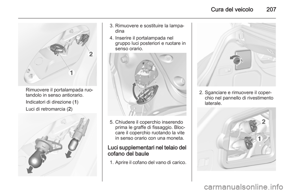 OPEL CASCADA 2015.5  Manuale di uso e manutenzione (in Italian) Cura del veicolo207
Rimuovere il portalampada ruo‐
tandolo in senso antiorario.
Indicatori di direzione ( 1)
Luci di retromarcia ( 2)
3. Rimuovere e sostituire la lampa‐
dina
4. Inserire il portal
