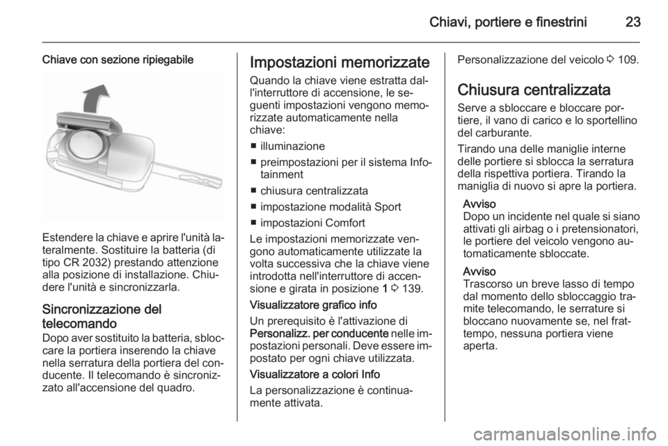 OPEL CASCADA 2015.5 Manuale di uso e manutenzione (in Italian) Chiavi, portiere e finestrini23
Chiave con sezione ripiegabile
Estendere la chiave e aprire l'unità la‐
teralmente. Sostituire la batteria (di
tipo CR 2032) prestando attenzione
alla posizione OPEL CASCADA 2015.5 Manuale di uso e manutenzione (in Italian) Chiavi, portiere e finestrini23
Chiave con sezione ripiegabile
Estendere la chiave e aprire l'unità la‐
teralmente. Sostituire la batteria (di
tipo CR 2032) prestando attenzione
alla posizione