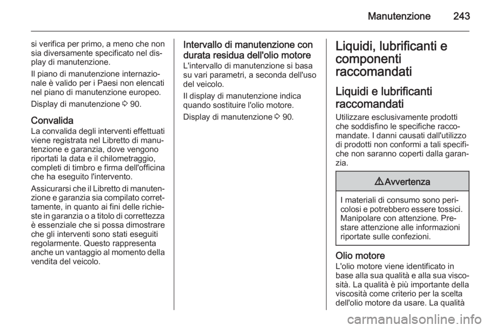 OPEL CASCADA 2015.5 Manuale di uso e manutenzione (in Italian) Manutenzione243
si verifica per primo, a meno che nonsia diversamente specificato nel dis‐
play di manutenzione.
Il piano di manutenzione internazio‐
nale è valido per i Paesi non elencati
nel pi OPEL CASCADA 2015.5 Manuale di uso e manutenzione (in Italian) Manutenzione243
si verifica per primo, a meno che nonsia diversamente specificato nel dis‐
play di manutenzione.
Il piano di manutenzione internazio‐
nale è valido per i Paesi non elencati
nel pi