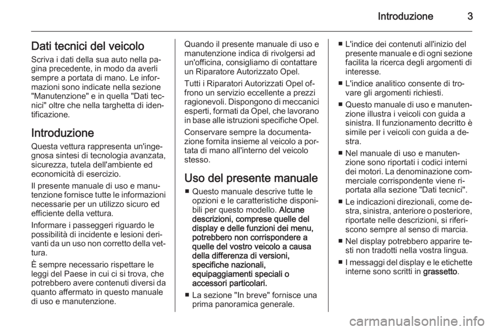 OPEL CASCADA 2015.5  Manuale di uso e manutenzione (in Italian) Introduzione3Dati tecnici del veicolo
Scriva i dati della sua auto nella pa‐
gina precedente, in modo da averli
sempre a portata di mano. Le infor‐
mazioni sono indicate nella sezione
"Manuten