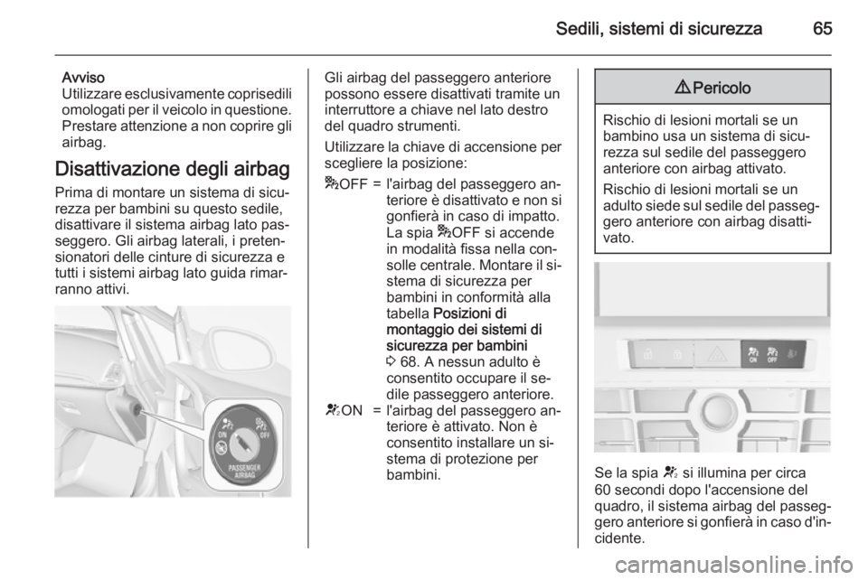 OPEL CASCADA 2015.5 Manuale di uso e manutenzione (in Italian) Sedili, sistemi di sicurezza65
Avviso
Utilizzare esclusivamente coprisedili omologati per il veicolo in questione. Prestare attenzione a non coprire gli
airbag.
Disattivazione degli airbag
Prima di mo OPEL CASCADA 2015.5 Manuale di uso e manutenzione (in Italian) Sedili, sistemi di sicurezza65
Avviso
Utilizzare esclusivamente coprisedili omologati per il veicolo in questione. Prestare attenzione a non coprire gli
airbag.
Disattivazione degli airbag
Prima di mo