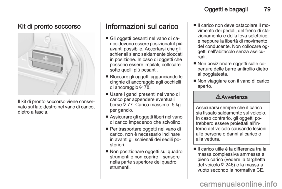 OPEL CASCADA 2015.5 Manuale di uso e manutenzione (in Italian) Oggetti e bagagli79Kit di pronto soccorso
Il kit di pronto soccorso viene conser‐
vato sul lato destro nel vano di carico, dietro a fascia.
Informazioni sul carico
■ Gli oggetti pesanti nel vano d OPEL CASCADA 2015.5 Manuale di uso e manutenzione (in Italian) Oggetti e bagagli79Kit di pronto soccorso
Il kit di pronto soccorso viene conser‐
vato sul lato destro nel vano di carico, dietro a fascia.
Informazioni sul carico
■ Gli oggetti pesanti nel vano d