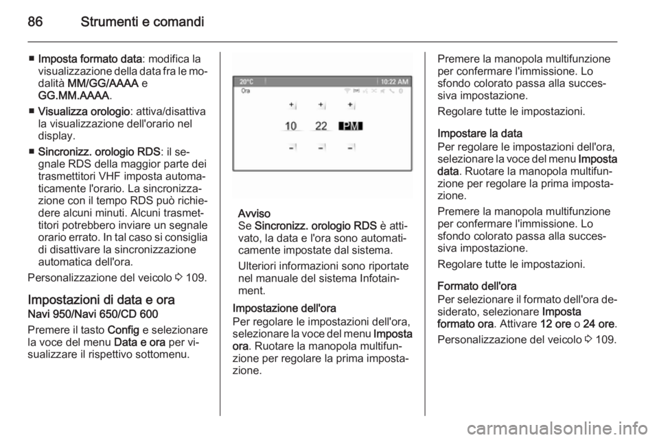 OPEL CASCADA 2015.5  Manuale di uso e manutenzione (in Italian) 86Strumenti e comandi
■Imposta formato data : modifica la
visualizzazione della data fra le mo‐
dalità  MM/GG/AAAA  e
GG.MM.AAAA .
■ Visualizza orologio : attiva/disattiva
la visualizzazione de