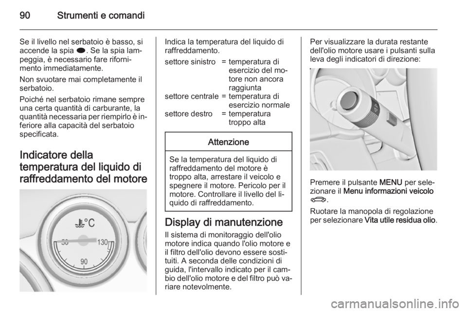 OPEL CASCADA 2015.5 Manuale di uso e manutenzione (in Italian) 90Strumenti e comandi
Se il livello nel serbatoio è basso, si
accende la spia i. Se la spia lam‐
peggia, è necessario fare riforni‐
mento immediatamente.
Non svuotare mai completamente il serba OPEL CASCADA 2015.5 Manuale di uso e manutenzione (in Italian) 90Strumenti e comandi
Se il livello nel serbatoio è basso, si
accende la spia i. Se la spia lam‐
peggia, è necessario fare riforni‐
mento immediatamente.
Non svuotare mai completamente il serba
