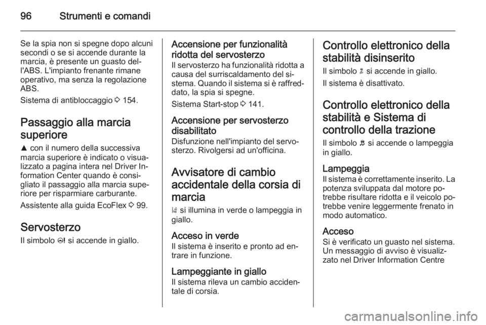 OPEL CASCADA 2015.5 Manuale di uso e manutenzione (in Italian) 96Strumenti e comandi
Se la spia non si spegne dopo alcuni
secondi o se si accende durante la
marcia, è presente un guasto del‐
l'ABS. L'impianto frenante rimane
operativo, ma senza la rego OPEL CASCADA 2015.5 Manuale di uso e manutenzione (in Italian) 96Strumenti e comandi
Se la spia non si spegne dopo alcuni
secondi o se si accende durante la
marcia, è presente un guasto del‐
l'ABS. L'impianto frenante rimane
operativo, ma senza la rego