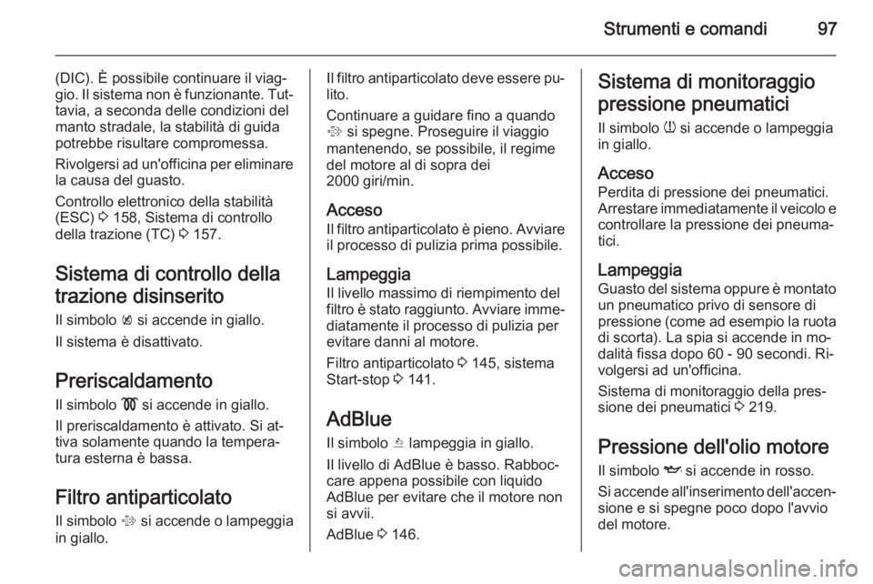 OPEL CASCADA 2015.5 Manuale di uso e manutenzione (in Italian) Strumenti e comandi97
(DIC). È possibile continuare il viag‐
gio. Il sistema non è funzionante. Tut‐ tavia, a seconda delle condizioni del
manto stradale, la stabilità di guida
potrebbe risulta OPEL CASCADA 2015.5 Manuale di uso e manutenzione (in Italian) Strumenti e comandi97
(DIC). È possibile continuare il viag‐
gio. Il sistema non è funzionante. Tut‐ tavia, a seconda delle condizioni del
manto stradale, la stabilità di guida
potrebbe risulta