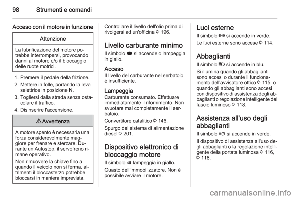 OPEL CASCADA 2015.5 Manuale di uso e manutenzione (in Italian) 98Strumenti e comandi
Acceso con il motore in funzioneAttenzione
La lubrificazione del motore po‐
trebbe interrompersi, provocando
danni al motore e/o il bloccaggio
delle ruote motrici.
1. Premere i OPEL CASCADA 2015.5 Manuale di uso e manutenzione (in Italian) 98Strumenti e comandi
Acceso con il motore in funzioneAttenzione
La lubrificazione del motore po‐
trebbe interrompersi, provocando
danni al motore e/o il bloccaggio
delle ruote motrici.
1. Premere i
