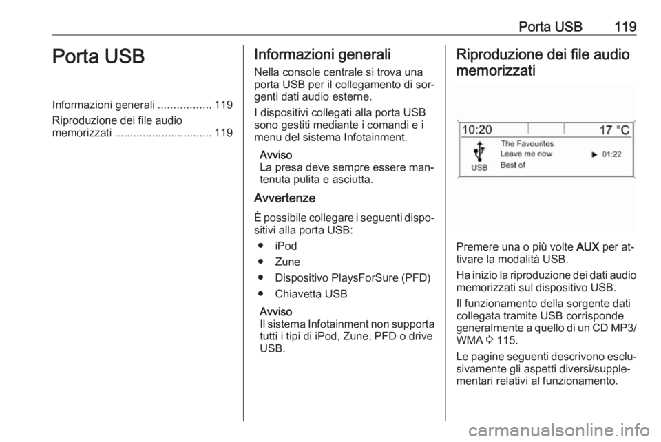 OPEL CASCADA 2016 Manuale del sistema Infotainment (in Italian) Porta USB119Porta USBInformazioni generali.................119
Riproduzione dei file audio
memorizzati ............................... 119Informazioni generali
Nella console centrale si trova una
port OPEL CASCADA 2016 Manuale del sistema Infotainment (in Italian) Porta USB119Porta USBInformazioni generali.................119
Riproduzione dei file audio
memorizzati ............................... 119Informazioni generali
Nella console centrale si trova una
port
