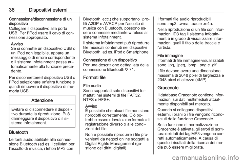 OPEL CASCADA 2016  Manuale del sistema Infotainment (in Italian) 36Dispositivi esterniConnessione/disconnessione di un
dispositivo
Collegare il dispositivo alla porta USB. Per l'iPod usare il cavo di con‐
nessione appropriato.
Avviso
Se si connette un disposi