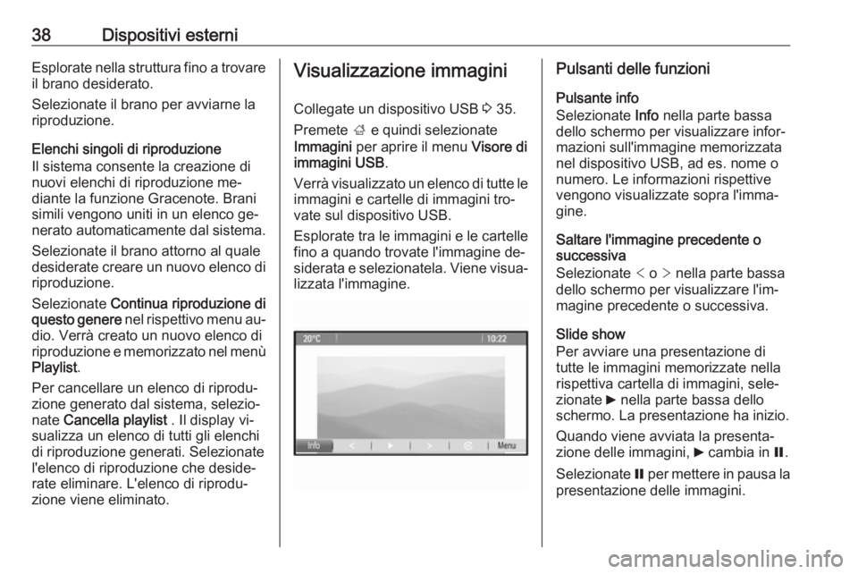 OPEL CASCADA 2016 Manuale del sistema Infotainment (in Italian) 38Dispositivi esterniEsplorate nella struttura fino a trovareil brano desiderato.
Selezionate il brano per avviarne la
riproduzione.
Elenchi singoli di riproduzione
Il sistema consente la creazione di OPEL CASCADA 2016 Manuale del sistema Infotainment (in Italian) 38Dispositivi esterniEsplorate nella struttura fino a trovareil brano desiderato.
Selezionate il brano per avviarne la
riproduzione.
Elenchi singoli di riproduzione
Il sistema consente la creazione di
