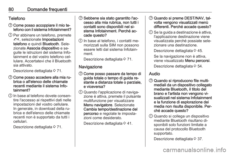 OPEL CASCADA 2016  Manuale del sistema Infotainment (in Italian) 80Domande frequentiTelefono?Come posso accoppiare il mio te‐
lefono con il sistema Infotainment?
! Per abbinare un telefono, premete
O , selezionate  Impostazioni
telefono  e quindi  Bluetooth . Sel