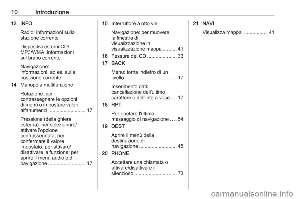 OPEL CASCADA 2016  Manuale del sistema Infotainment (in Italian) 10Introduzione13 INFORadio: informazioni sulla
stazione corrente
Dispositivi esterni CD/
MP3/WMA: informazioni
sul brano corrente
Navigazione:
informazioni, ad es. sulla
posizione corrente
14 Manopola