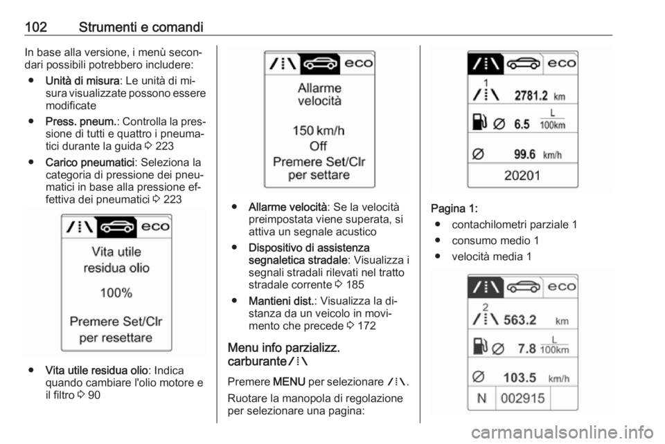OPEL CASCADA 2016  Manuale di uso e manutenzione (in Italian) 102Strumenti e comandiIn base alla versione, i menù secon‐
dari possibili potrebbero includere:
● Unità di misura : Le unità di mi‐
sura visualizzate possono essere modificate
● Press. pneu