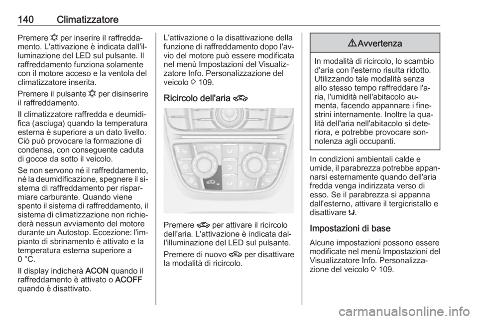OPEL CASCADA 2016  Manuale di uso e manutenzione (in Italian) 140ClimatizzatorePremere n per inserire il raffredda‐
mento. L'attivazione è indicata dall'il‐
luminazione del LED sul pulsante. Il
raffreddamento funziona solamente
con il motore acceso 