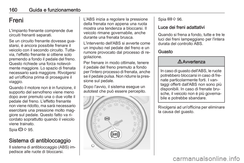 OPEL CASCADA 2016  Manuale di uso e manutenzione (in Italian) 160Guida e funzionamentoFreniL'impianto frenante comprende due
circuiti frenanti separati.
Se un circuito frenante dovesse gua‐
starsi, è ancora possibile frenare il
veicolo con il secondo circ