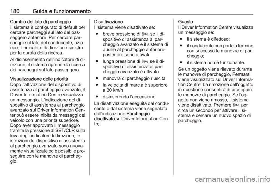 OPEL CASCADA 2016 Manuale di uso e manutenzione (in Italian) 180Guida e funzionamentoCambio del lato di parcheggio
Il sistema è configurato di default per
cercare parcheggi sul lato del pas‐
seggero anteriore. Per cercare par‐
cheggi sul lato del conducent OPEL CASCADA 2016 Manuale di uso e manutenzione (in Italian) 180Guida e funzionamentoCambio del lato di parcheggio
Il sistema è configurato di default per
cercare parcheggi sul lato del pas‐
seggero anteriore. Per cercare par‐
cheggi sul lato del conducent