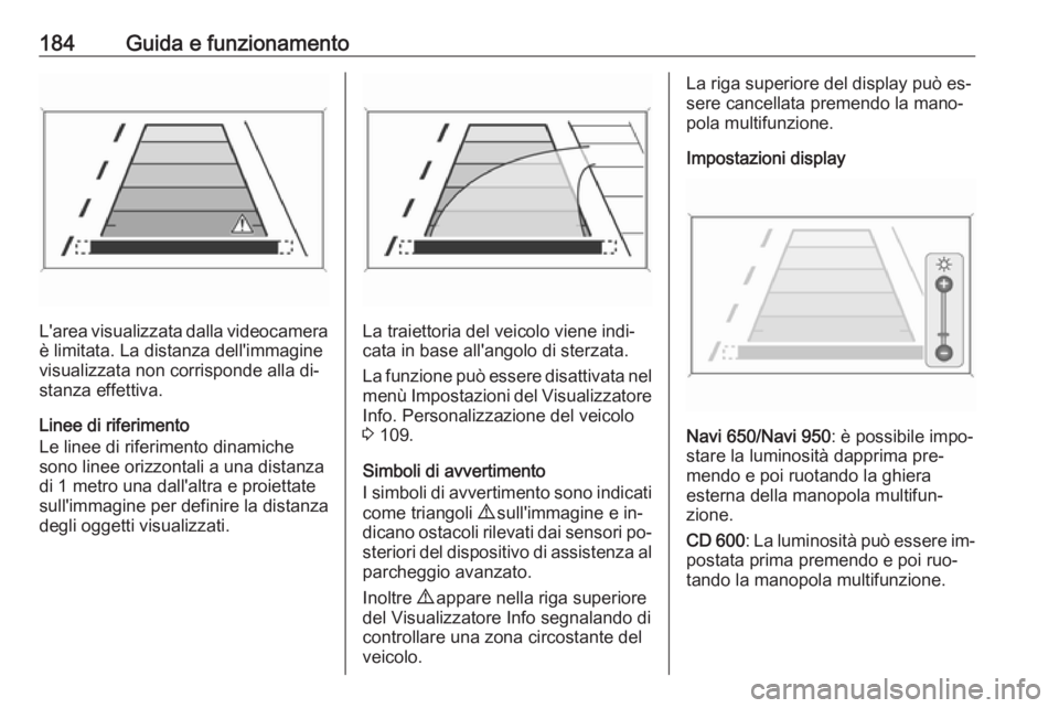 OPEL CASCADA 2016 Manuale di uso e manutenzione (in Italian) 184Guida e funzionamento
L'area visualizzata dalla videocameraè limitata. La distanza dell'immagine
visualizzata non corrisponde alla di‐
stanza effettiva.
Linee di riferimento
Le linee di OPEL CASCADA 2016 Manuale di uso e manutenzione (in Italian) 184Guida e funzionamento
L'area visualizzata dalla videocameraè limitata. La distanza dell'immagine
visualizzata non corrisponde alla di‐
stanza effettiva.
Linee di riferimento
Le linee di