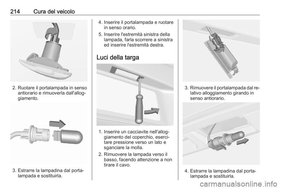 OPEL CASCADA 2016 Manuale di uso e manutenzione (in Italian) 214Cura del veicolo
2. Ruotare il portalampada in sensoantiorario e rimuoverla dall'allog‐
giamento.
3. Estrarre la lampadina dal porta‐ lampada e sostituirla.
4. Inserire il portalampada e ru OPEL CASCADA 2016 Manuale di uso e manutenzione (in Italian) 214Cura del veicolo
2. Ruotare il portalampada in sensoantiorario e rimuoverla dall'allog‐
giamento.
3. Estrarre la lampadina dal porta‐ lampada e sostituirla.
4. Inserire il portalampada e ru