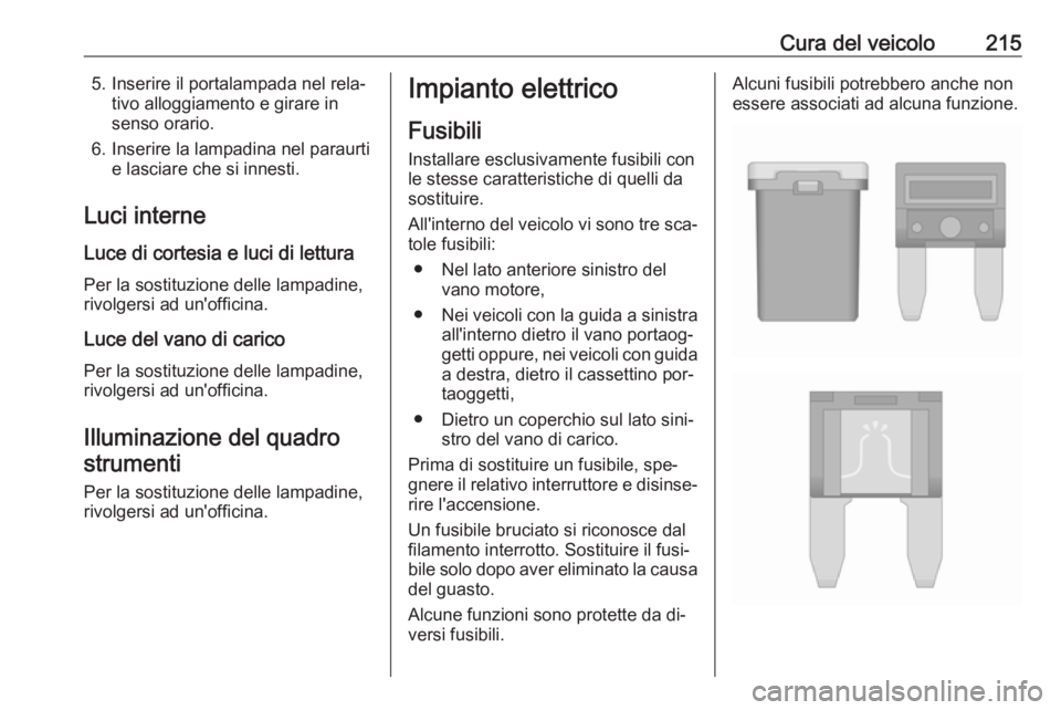 OPEL CASCADA 2016 Manuale di uso e manutenzione (in Italian) Cura del veicolo2155. Inserire il portalampada nel rela‐tivo alloggiamento e girare in
senso orario.
6. Inserire la lampadina nel paraurti e lasciare che si innesti.
Luci interne
Luce di cortesia e OPEL CASCADA 2016 Manuale di uso e manutenzione (in Italian) Cura del veicolo2155. Inserire il portalampada nel rela‐tivo alloggiamento e girare in
senso orario.
6. Inserire la lampadina nel paraurti e lasciare che si innesti.
Luci interne
Luce di cortesia e
