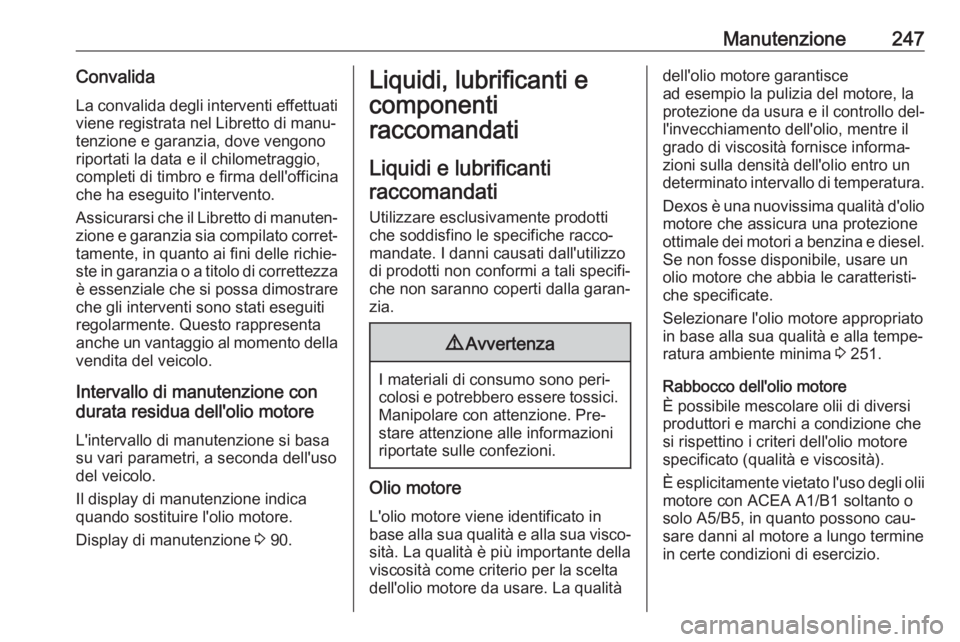 OPEL CASCADA 2016  Manuale di uso e manutenzione (in Italian) Manutenzione247Convalida
La convalida degli interventi effettuati
viene registrata nel Libretto di manu‐
tenzione e garanzia, dove vengono
riportati la data e il chilometraggio,
completi di timbro e