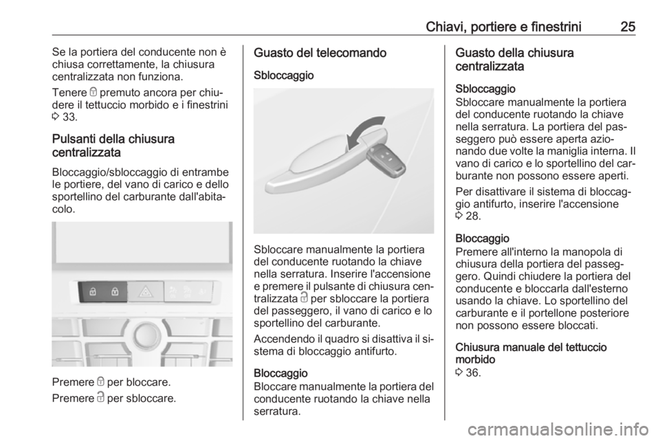 OPEL CASCADA 2016 Manuale di uso e manutenzione (in Italian) Chiavi, portiere e finestrini25Se la portiera del conducente non è
chiusa correttamente, la chiusura
centralizzata non funziona.
Tenere e premuto ancora per chiu‐
dere il tettuccio morbido e i fin OPEL CASCADA 2016 Manuale di uso e manutenzione (in Italian) Chiavi, portiere e finestrini25Se la portiera del conducente non è
chiusa correttamente, la chiusura
centralizzata non funziona.
Tenere e premuto ancora per chiu‐
dere il tettuccio morbido e i fin